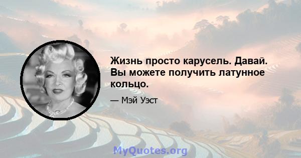 Жизнь просто карусель. Давай. Вы можете получить латунное кольцо.