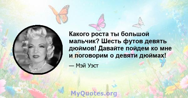 Какого роста ты большой мальчик? Шесть футов девять дюймов! Давайте пойдем ко мне и поговорим о девяти дюймах!