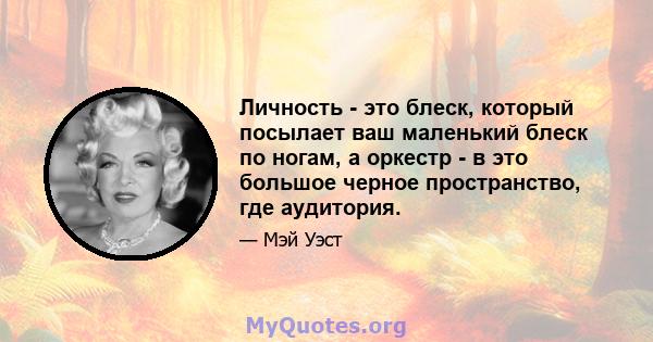 Личность - это блеск, который посылает ваш маленький блеск по ногам, а оркестр - в это большое черное пространство, где аудитория.