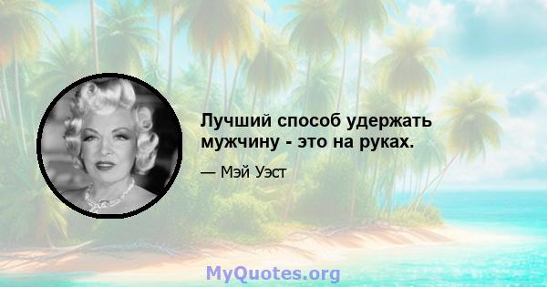 Лучший способ удержать мужчину - это на руках.