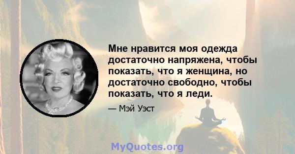 Мне нравится моя одежда достаточно напряжена, чтобы показать, что я женщина, но достаточно свободно, чтобы показать, что я леди.