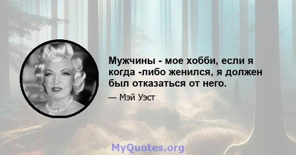 Мужчины - мое хобби, если я когда -либо женился, я должен был отказаться от него.