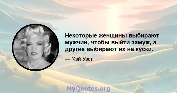 Некоторые женщины выбирают мужчин, чтобы выйти замуж, а другие выбирают их на куски.