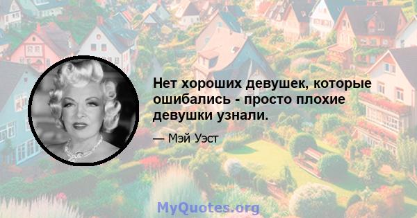 Нет хороших девушек, которые ошибались - просто плохие девушки узнали.