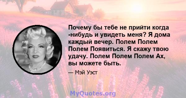 Почему бы тебе не прийти когда -нибудь и увидеть меня? Я дома каждый вечер. Полем Полем Полем Появиться. Я скажу твою удачу. Полем Полем Полем Ах, вы можете быть.