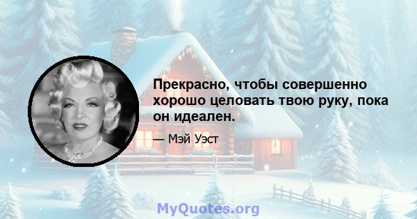 Прекрасно, чтобы совершенно хорошо целовать твою руку, пока он идеален.