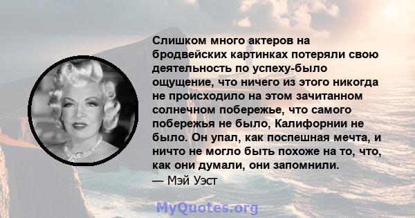 Слишком много актеров на бродвейских картинках потеряли свою деятельность по успеху-было ощущение, что ничего из этого никогда не происходило на этом зачитанном солнечном побережье, что самого побережья не было,