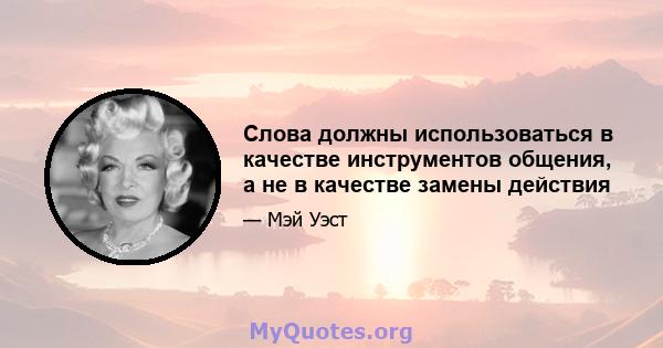 Слова должны использоваться в качестве инструментов общения, а не в качестве замены действия