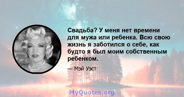 Свадьба? У меня нет времени для мужа или ребенка. Всю свою жизнь я заботился о себе, как будто я был моим собственным ребенком.