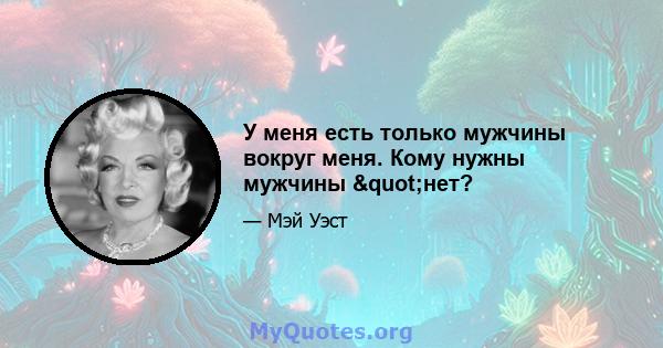 У меня есть только мужчины вокруг меня. Кому нужны мужчины "нет?