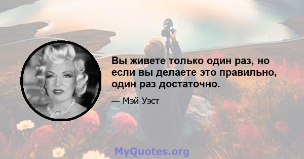 Вы живете только один раз, но если вы делаете это правильно, один раз достаточно.