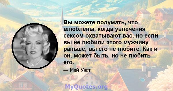 Вы можете подумать, что влюблены, когда увлечения сексом охватывают вас, но если вы не любили этого мужчину раньше, вы его не любите. Как и он, может быть, но не любить его.