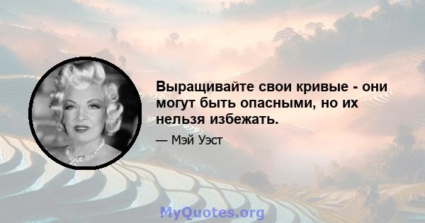 Выращивайте свои кривые - они могут быть опасными, но их нельзя избежать.