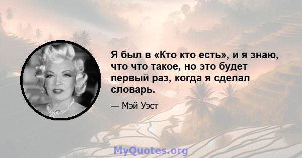 Я был в «Кто кто есть», и я знаю, что что такое, но это будет первый раз, когда я сделал словарь.