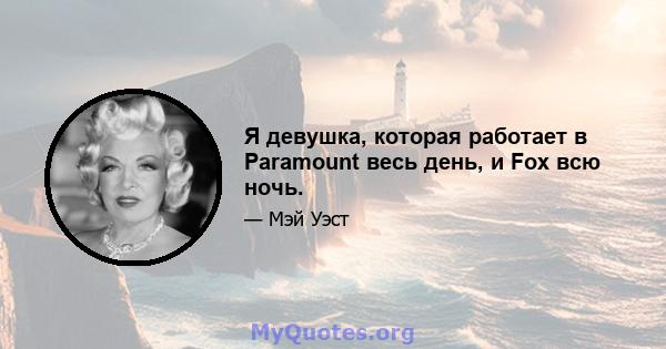 Я девушка, которая работает в Paramount весь день, и Fox всю ночь.