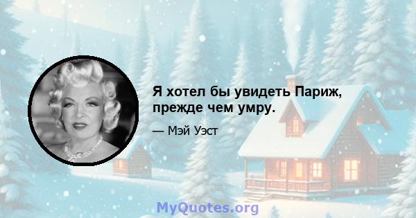 Я хотел бы увидеть Париж, прежде чем умру.