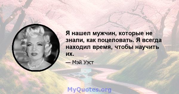 Я нашел мужчин, которые не знали, как поцеловать. Я всегда находил время, чтобы научить их.