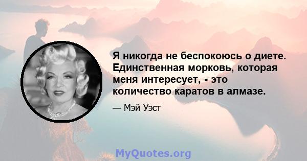 Я никогда не беспокоюсь о диете. Единственная морковь, которая меня интересует, - это количество каратов в алмазе.