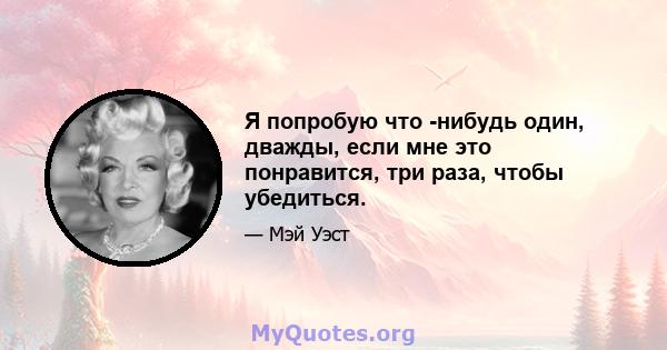 Я попробую что -нибудь один, дважды, если мне это понравится, три раза, чтобы убедиться.