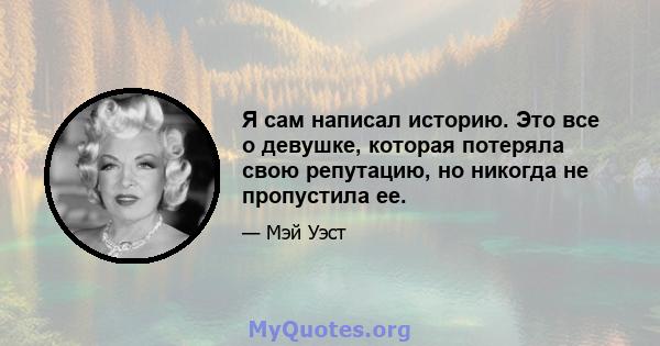 Я сам написал историю. Это все о девушке, которая потеряла свою репутацию, но никогда не пропустила ее.