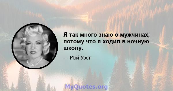 Я так много знаю о мужчинах, потому что я ходил в ночную школу.