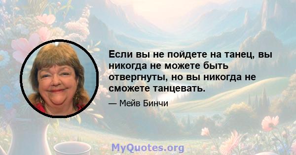 Если вы не пойдете на танец, вы никогда не можете быть отвергнуты, но вы никогда не сможете танцевать.