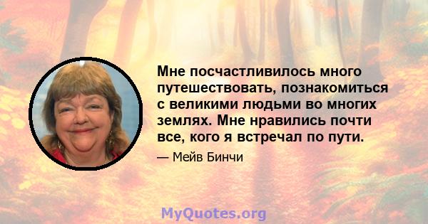 Мне посчастливилось много путешествовать, познакомиться с великими людьми во многих землях. Мне нравились почти все, кого я встречал по пути.