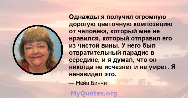 Однажды я получил огромную дорогую цветочную композицию от человека, который мне не нравился, который отправил его из чистой вины. У него был отвратительный парадис в середине, и я думал, что он никогда не исчезнет и не 