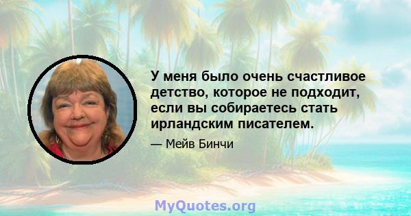 У меня было очень счастливое детство, которое не подходит, если вы собираетесь стать ирландским писателем.