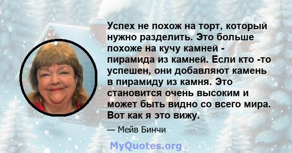 Успех не похож на торт, который нужно разделить. Это больше похоже на кучу камней - пирамида из камней. Если кто -то успешен, они добавляют камень в пирамиду из камня. Это становится очень высоким и может быть видно со