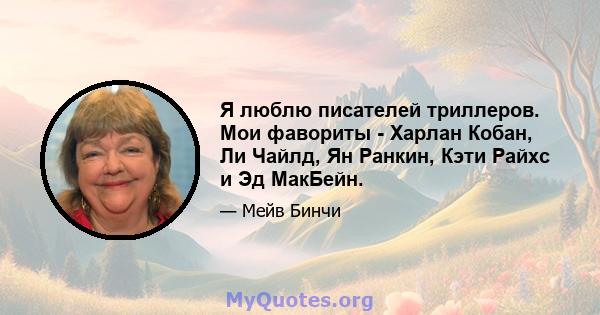 Я люблю писателей триллеров. Мои фавориты - Харлан Кобан, Ли Чайлд, Ян Ранкин, Кэти Райхс и Эд МакБейн.