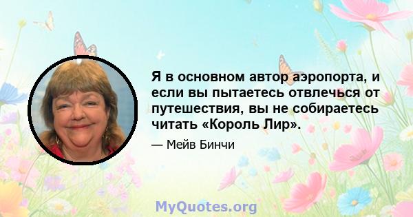 Я в основном автор аэропорта, и если вы пытаетесь отвлечься от путешествия, вы не собираетесь читать «Король Лир».