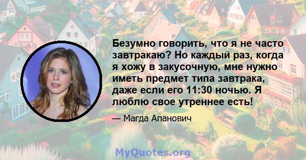 Безумно говорить, что я не часто завтракаю? Но каждый раз, когда я хожу в закусочную, мне нужно иметь предмет типа завтрака, даже если его 11:30 ночью. Я люблю свое утреннее есть!