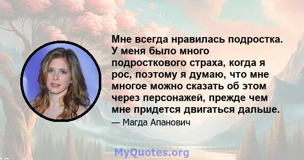 Мне всегда нравилась подростка. У меня было много подросткового страха, когда я рос, поэтому я думаю, что мне многое можно сказать об этом через персонажей, прежде чем мне придется двигаться дальше.