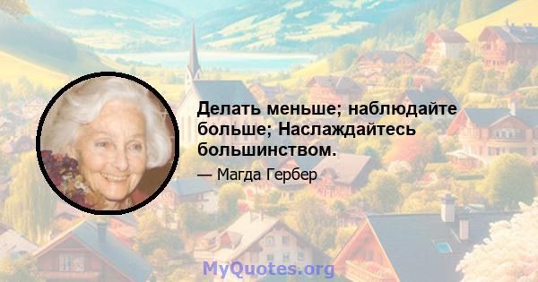 Делать меньше; наблюдайте больше; Наслаждайтесь большинством.