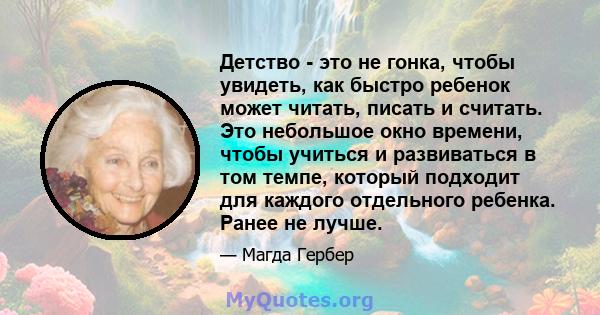 Детство - это не гонка, чтобы увидеть, как быстро ребенок может читать, писать и считать. Это небольшое окно времени, чтобы учиться и развиваться в том темпе, который подходит для каждого отдельного ребенка. Ранее не