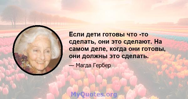 Если дети готовы что -то сделать, они это сделают. На самом деле, когда они готовы, они должны это сделать.