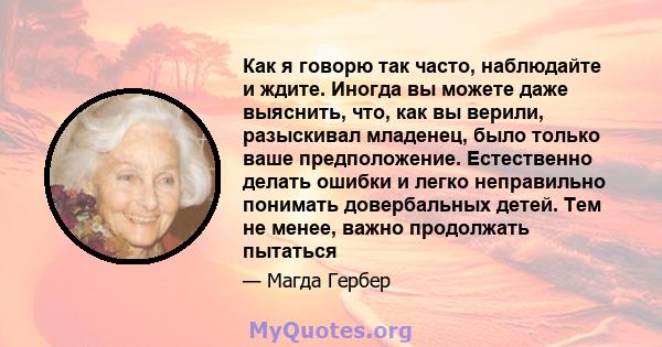 Как я говорю так часто, наблюдайте и ждите. Иногда вы можете даже выяснить, что, как вы верили, разыскивал младенец, было только ваше предположение. Естественно делать ошибки и легко неправильно понимать довербальных