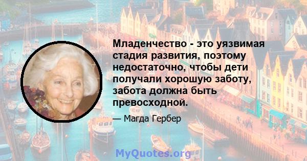 Младенчество - это уязвимая стадия развития, поэтому недостаточно, чтобы дети получали хорошую заботу, забота должна быть превосходной.