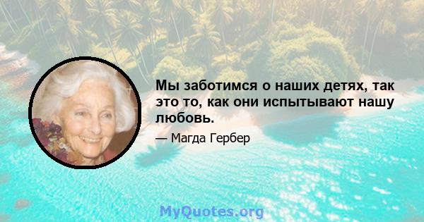 Мы заботимся о наших детях, так это то, как они испытывают нашу любовь.