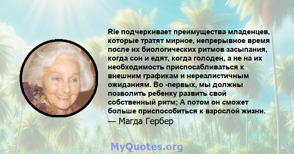 Rie подчеркивает преимущества младенцев, которые тратят мирное, непрерывное время после их биологических ритмов засыпания, когда сон и едят, когда голоден, а не на их необходимость приспосабливаться к внешним графикам и 