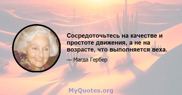 Сосредоточьтесь на качестве и простоте движения, а не на возрасте, что выполняется веха.