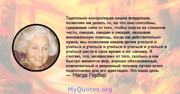 Тщательно контролируя наших младенцев, позволяя им делать то, на что они способны, сдерживая себя от того, чтобы спасти их слишком часто, ожидая, ожидая и ожидая, оказывая минимальную помощь, когда им действительно