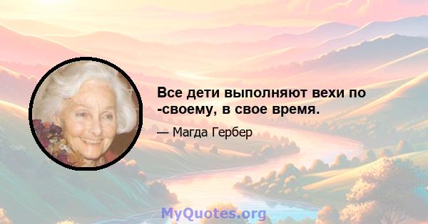 Все дети выполняют вехи по -своему, в свое время.