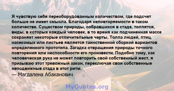 Я чувствую себя переоборудованным количеством, где подсчет больше не имеет смысла. Благодаря неповторяемости в таком количестве. Существом природы, собравшихся в стаде, толпятся, виды, в которых каждый человек, в то