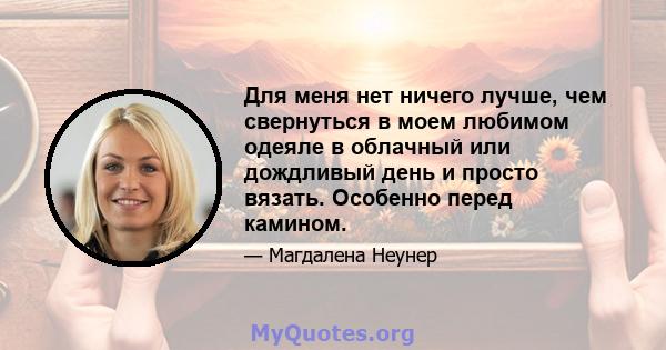 Для меня нет ничего лучше, чем свернуться в моем любимом одеяле в облачный или дождливый день и просто вязать. Особенно перед камином.