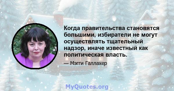 Когда правительства становятся большими, избиратели не могут осуществлять тщательный надзор, иначе известный как политическая власть.