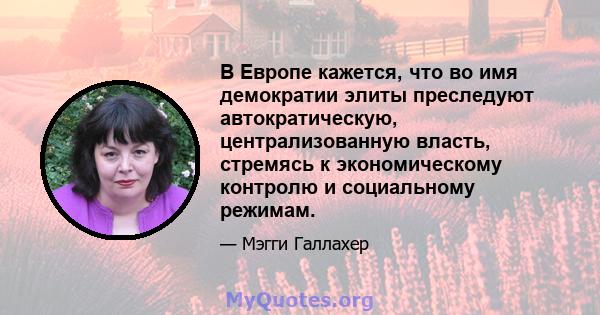 В Европе кажется, что во имя демократии элиты преследуют автократическую, централизованную власть, стремясь к экономическому контролю и социальному режимам.