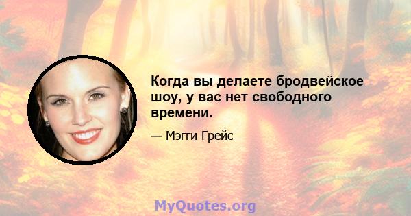 Когда вы делаете бродвейское шоу, у вас нет свободного времени.