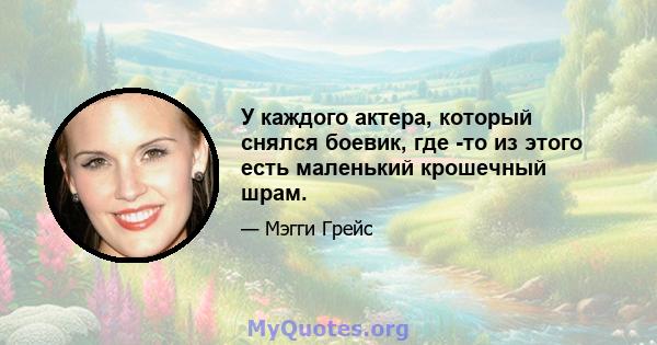 У каждого актера, который снялся боевик, где -то из этого есть маленький крошечный шрам.